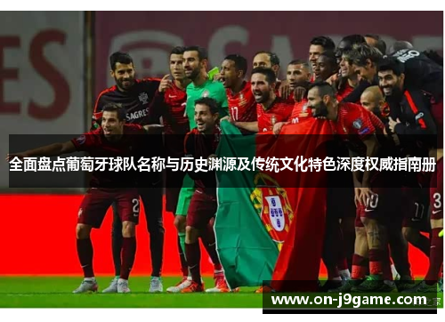 全面盘点葡萄牙球队名称与历史渊源及传统文化特色深度权威指南册