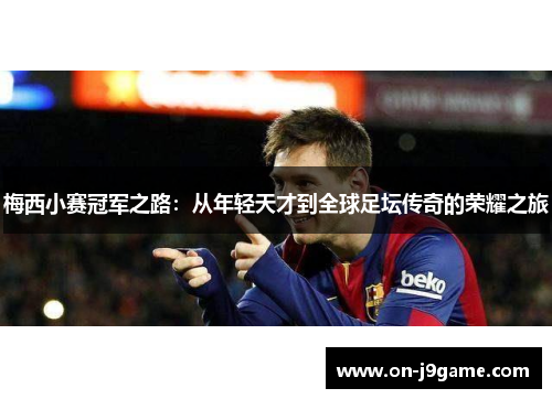 梅西小赛冠军之路：从年轻天才到全球足坛传奇的荣耀之旅