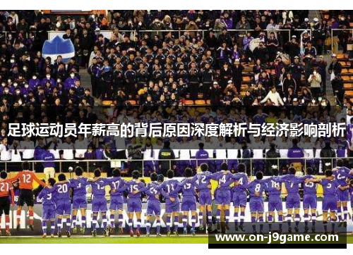 足球运动员年薪高的背后原因深度解析与经济影响剖析