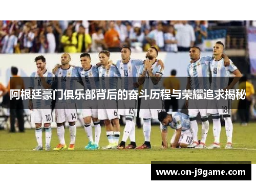 阿根廷豪门俱乐部背后的奋斗历程与荣耀追求揭秘