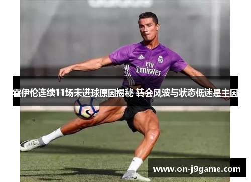 霍伊伦连续11场未进球原因揭秘 转会风波与状态低迷是主因