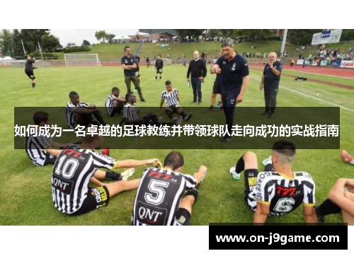 如何成为一名卓越的足球教练并带领球队走向成功的实战指南