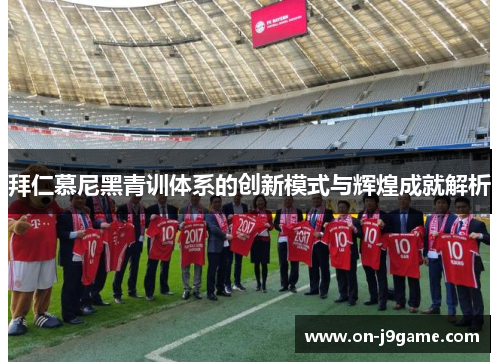 拜仁慕尼黑青训体系的创新模式与辉煌成就解析