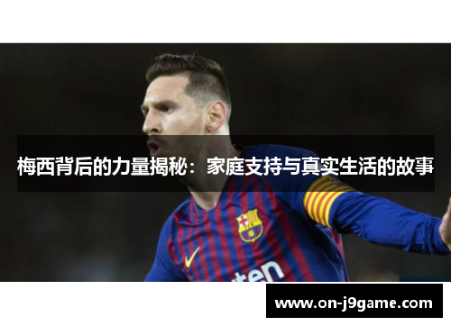 梅西背后的力量揭秘：家庭支持与真实生活的故事