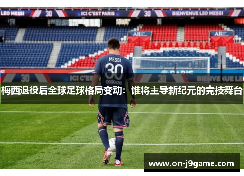 梅西退役后全球足球格局变动：谁将主导新纪元的竞技舞台