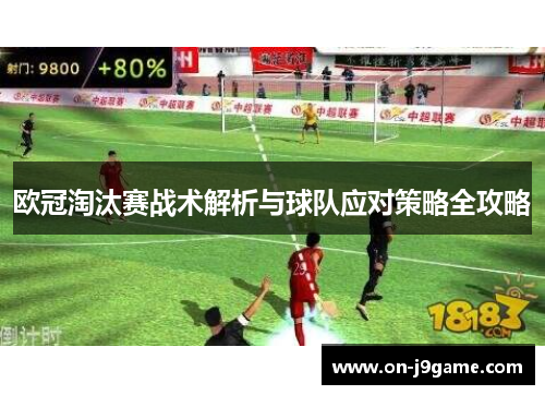 欧冠淘汰赛战术解析与球队应对策略全攻略